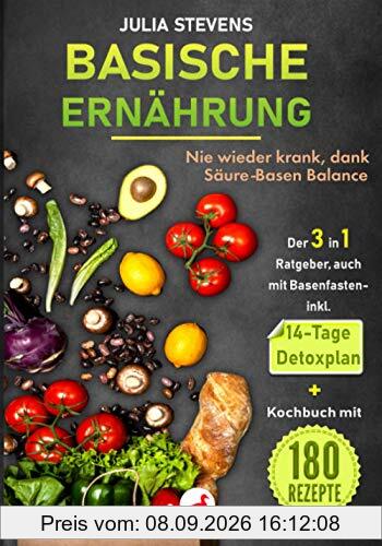 BASISCHE ERNÄHRUNG: Nie wieder krank dank Säure-Basen Balance Der 3in1 Ratgeber, auch mit Basenfasten - mit 14-Tage Detoxplan & Kochbuch mit 180 Rezepte