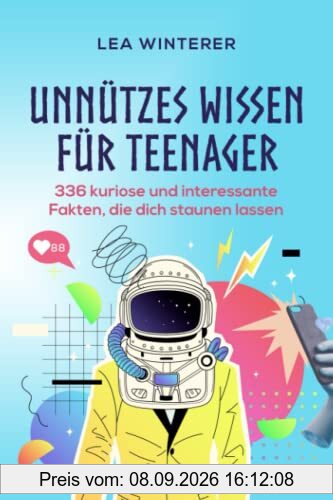 Unnützes Wissen für Teenager: 336 kuriose und interessante Fakten, die dich staunen lassen