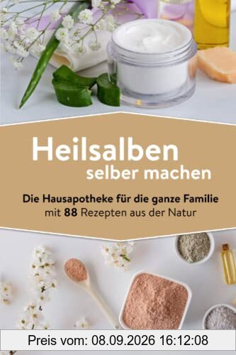Heilsalben selber machen: Die Hausapotheke für die ganze Familie mit 88 Rezepten aus der Natur