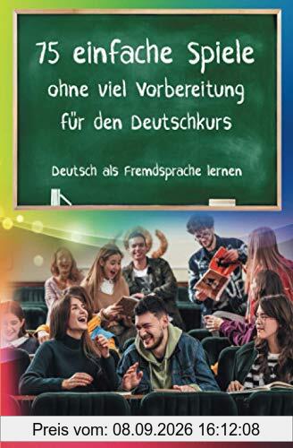 75 einfache Spiele ohne viel Vorbereitung für den Deutschkurs: Deutsch als Fremdsprache lernen, Sprachspiele, Teil 1