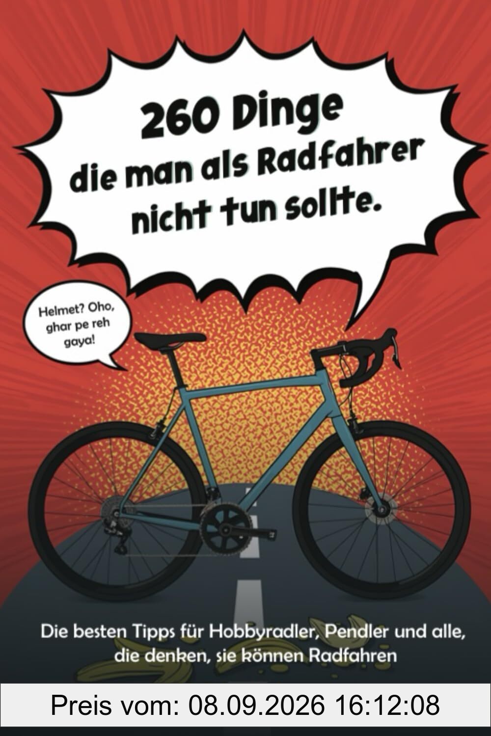 260 Dinge die man als Radfahrer nicht tun sollte: Die besten Tipps für Hobbyradler, Pendler und alle, die denken, sie können Radfahren