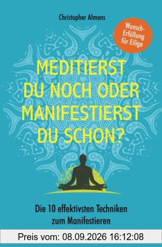 Meditierst du noch oder manifestierst du schon?: Wunscherfüllung für Eilige – Die 10 effektivsten Techniken zum Manifestieren