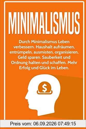 Minimalismus: Durch Minimalismus Leben verbessern. Haushalt aufräumen, entrümpeln, ausmisten, organisieren, Geld sparen. Sauberkeit und Ordnung halten und schaffen. Mehr Erfolg und Glück im Leben.