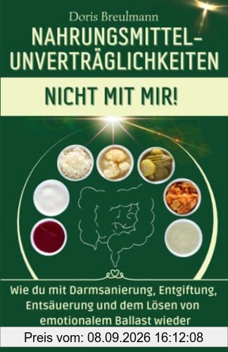 NAHRUNGSMITTEL-UNVERTRÄGLICHKEITEN - NICHT MIT MIR!: Wie du mit Darmsanierung, Entgiftung, Entsäuerung und dem Lösen von emotionalem Ballast wieder unbeschwerten Genuss erlebst.