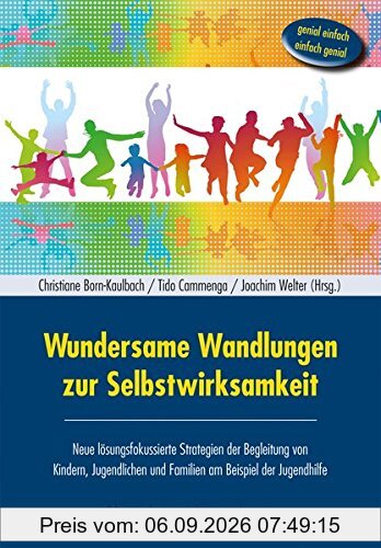 Wundersame Wandlungen zur Selbstwirksamkeit: Neue lösungsfokussierte Strategien der Begleitung von Kindern, Jugendlichen und Familien am Beispiel der Jugendhilfe - Genial einfach - einfach genial
