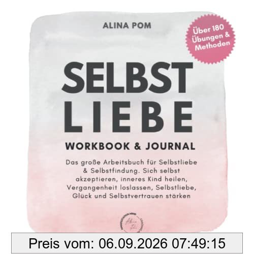 Selbstliebe Workbook & Journal Das große Arbeitsbuch für Selbstliebe & Selbstfindung. Über 180 Übungen & Methoden.: Sich selbst akzeptieren, inneres ... Selbstliebe, Glück & Selbstvertrauen stärken.