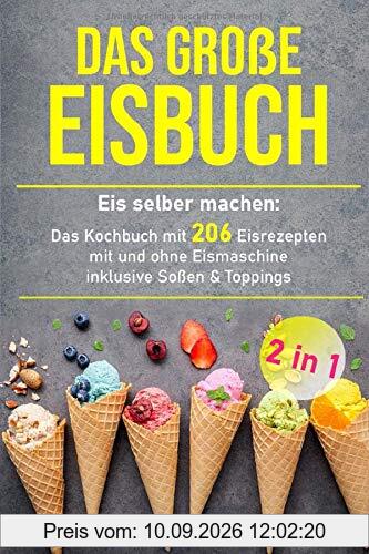 Das große Eisbuch: Das Kochbuch mit 206 Eisrezepten mit und ohne Eismaschine inklusive Soßen & Toppings (+ veganen Eis, Band 1)
