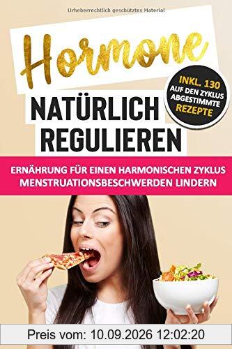Hormone natürlich regulieren: Ernährung für einen harmonischen Zyklus: Wie du Menstruationsbeschwerden linderst: PMS, Blähbauch, Cellulite, Wassereinlagerungen & Fressattacken verringerst