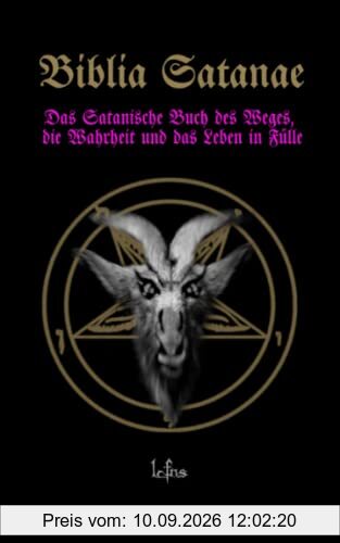 Biblia Satanae: Traditionelle Satanische Bibel. Das Satanische Buch des Weges, die Wahrheit und das Leben in Fülle