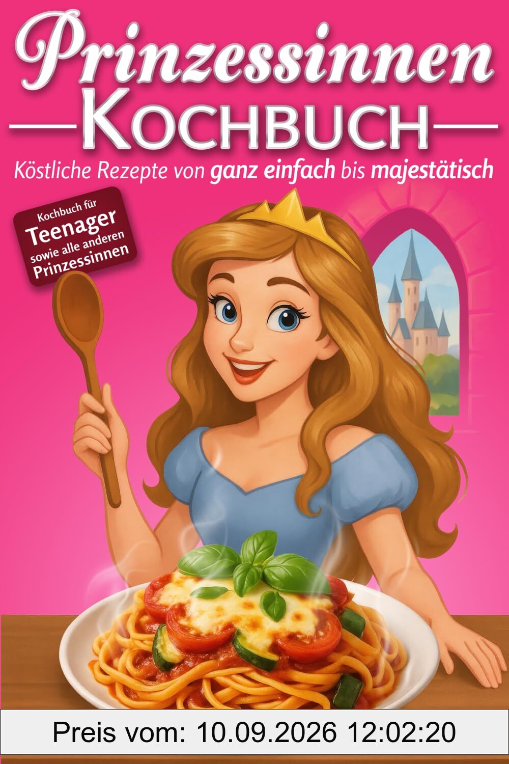 Prinzessinnen Kochbuch: Köstliche Rezepte von ganz einfach bis majestätisch - Kochbuch für Teenager sowie alle anderen Prinzessinnen
