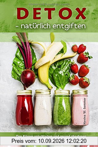 Detox - natürlich entgiften: Den Körper entschlacken und gesund abnehmen mit der Detox-Kur (inkl. Detox-Rezepte)