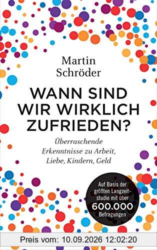 Wann sind wir wirklich zufrieden?: Überraschende Erkenntnisse zu Arbeit, Liebe, Kindern, Geld. Auf Basis der größten Langzeitstudie mit über 600.000 Befragungen