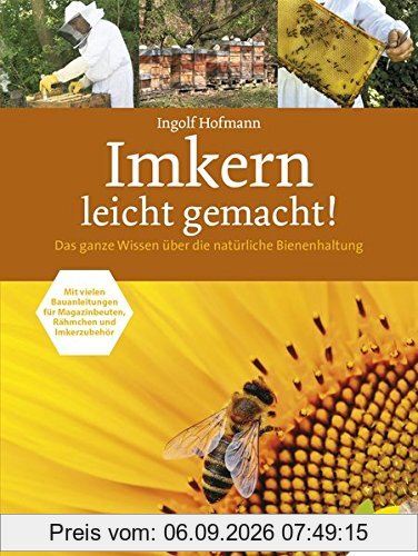 Imkern leicht gemacht! Das ganze Wissen über die natürliche Bienenhaltung . Mit vielen Bauanleitungen für Magazinbeuten, Rähmchen und Imkerzubehör