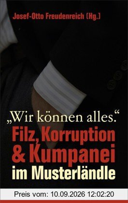 Wir können alles: Filz, Korruption & Kumpanei im Musterländle