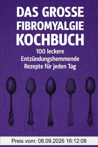 Das große Fibromyalgie-Kochbuch: 100 gesunde und köstliche Rezepte zur Linderung von Symptomen: Ernährungstipps und Rezepte für Menschen mit Fibromyalgie, die ihre Gesundheit verbessern möchten