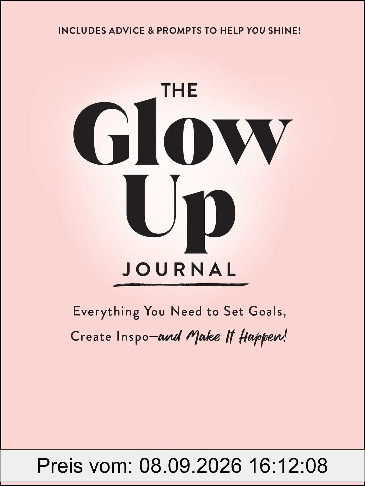 The Glow Up Journal: Everything You Need to Set Goals, Create Inspo―and Make It Happen!