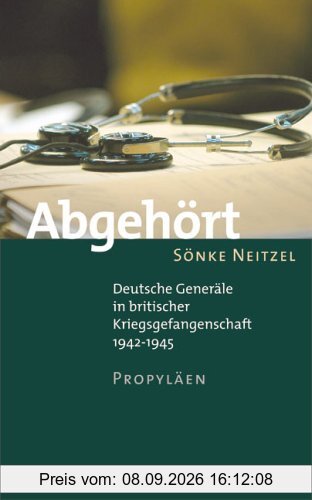 Abgehört: Deutsche Generäle in britischer Kriegsgefangenschaft 1942-1945