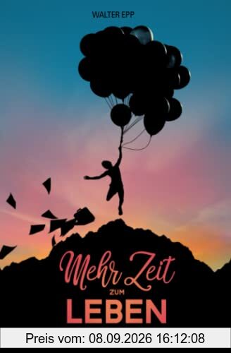 Mehr Zeit zum Leben: Wie du Zeit für dich, deine Träume und die wichtigen Dinge im Leben findest