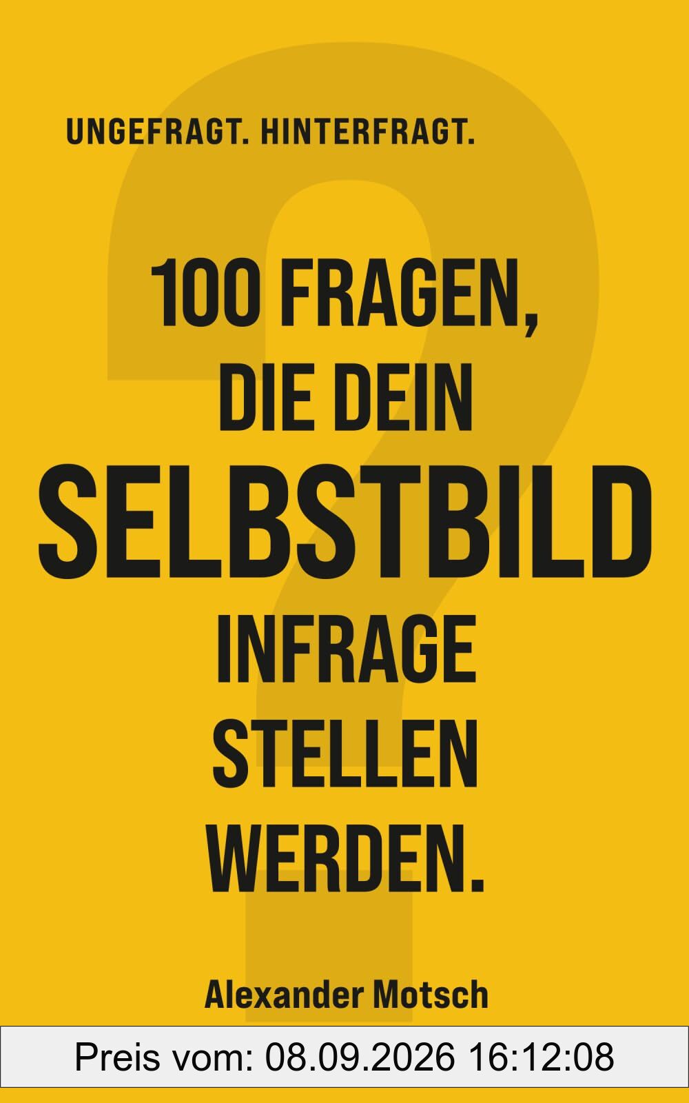 100 Fragen, die dein Selbstbild infrage stellen werden. (UNGEFRAGT. HINTERFRAGT.)