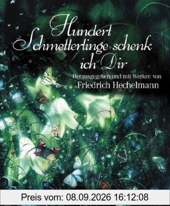 Hundert Schmetterlinge schenk ich dir: Herausgegeben und mit Werken von Friedrich Hechelmann