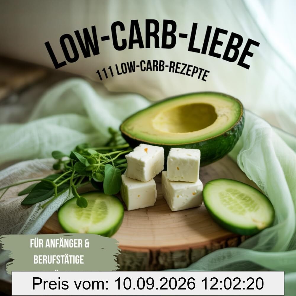Low-Carb-Liebe: 111 Low-Carb-Rezepte für Anfänger & Berufstätige mit nur fünf Zutaten