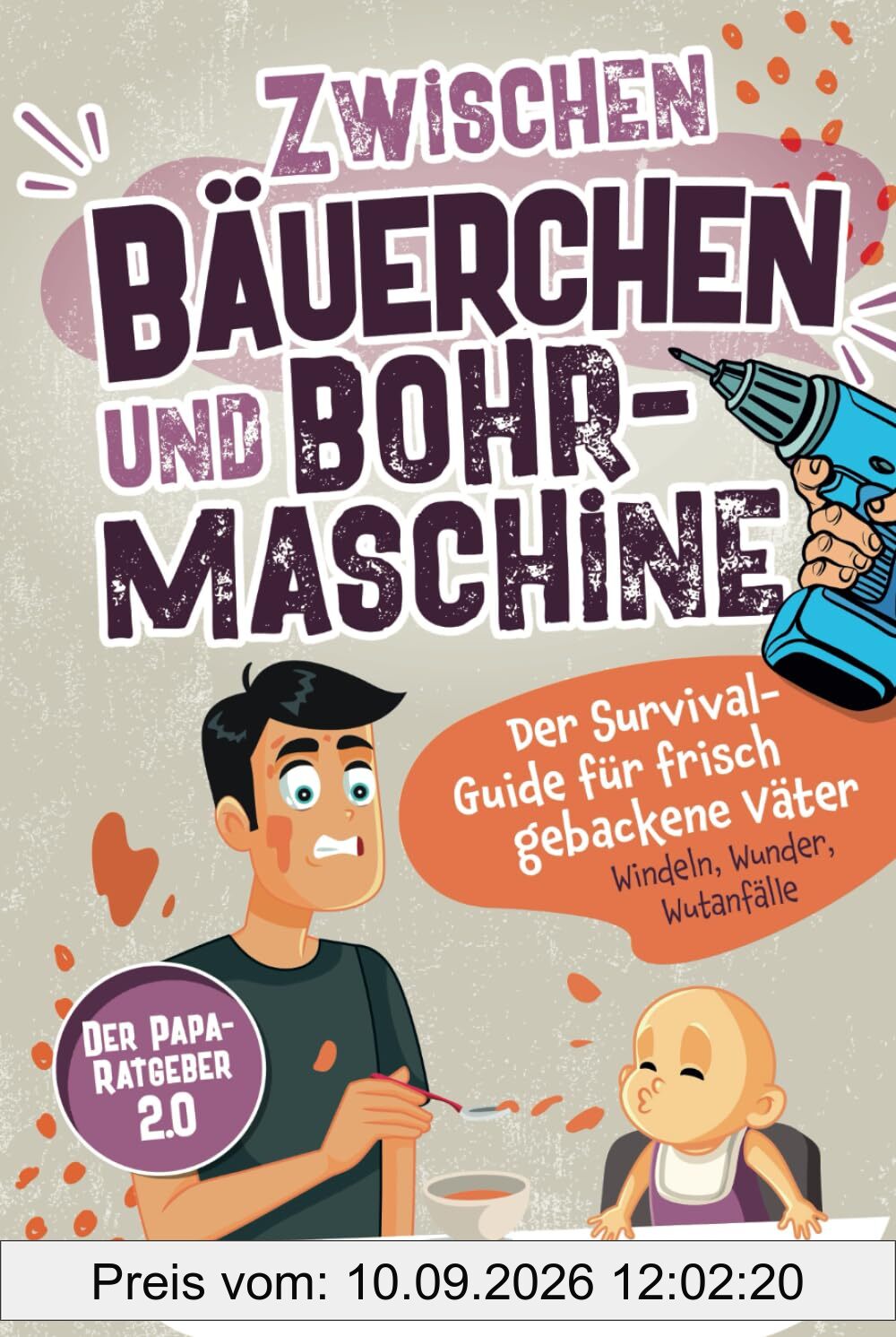 Zwischen Bäuerchen und Bohrmaschine: Der Survival-Guide für frisch gebackene Väter - Windeln, Wunder, Wutanfälle - Der Papa-Ratgeber 2.0