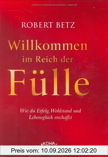 Willkommen im Reich der Fülle: Wie du Erfolg, Wohlstand und Lebensglück erschaffst