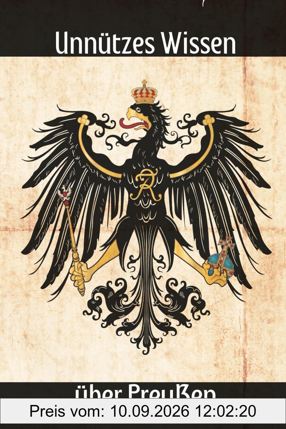 Unnützes Wissen über Preußen: Erstaunliches und Wissenswertes über preußische Werte, Geschichte, Gesetze, Kultur und Traditionen