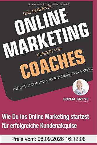 Das perfekte Online Marketing Konzept für Coaches: Website, Social Media, Content Marketing und Funnel: Wie du ins Online-Marketing startest für erfolgreiche Kundenakquise