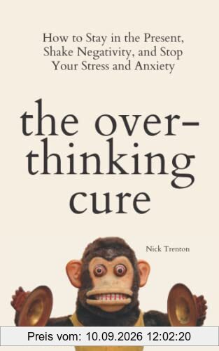 The Overthinking Cure: How to Stay in the Present, Shake Negativity, and Stop Your Stress and Anxiety (The Path to Calm, Band 4)