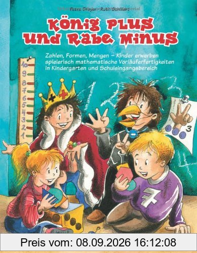 König Plus und Rabe Minus: Zahlen, Formen, Mengen - Kinder erwerben spielerisch mathematische Vorläuferfertigkeiten in Kindergarten und Schuleingangsbereich