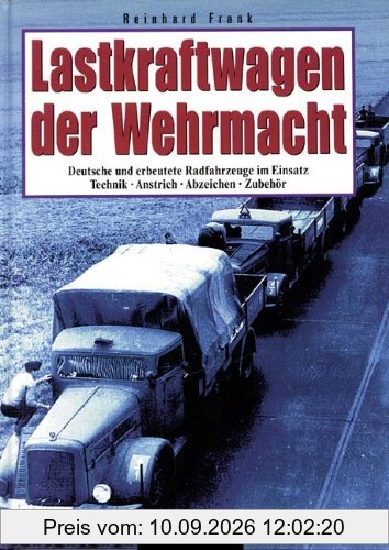 Lastkraftwagen der Wehrmacht: Deutsche und erbeutete Radfahrzeuge im Einsatz. Technik - Anstrich - Abzeichen - Zubehör. Geschichte und Gliederung der Nachschubtruppen