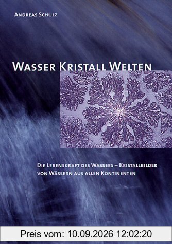Wasser Kristall Welten: Die Lebenskraft des Wassers - Kristallbilder von Wässern aus allen Kontinenten
