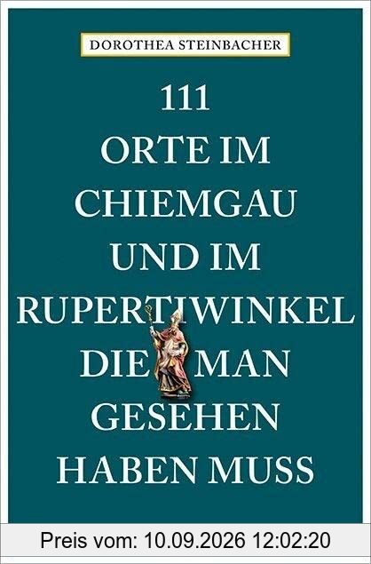 111 Orte im Chiemgau und im Rupertiwinkel, die man gesehen haben muss