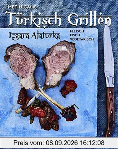 Türkisch Grillen - Izgara Alaturka: Fleisch, Fisch, Vegetarisch