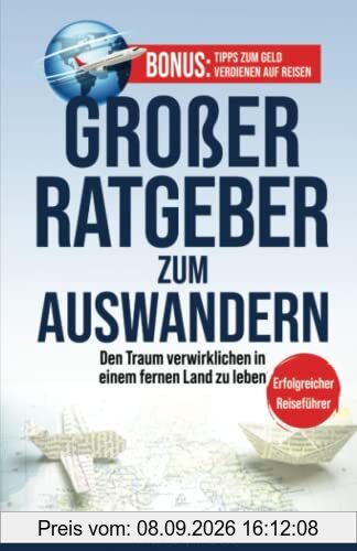 1# Großer Ratgeber zum Auswandern: Den Traum verwirklichen in einem fernen Land zu leben - ERFOLGREICHER REISEFÜHRER