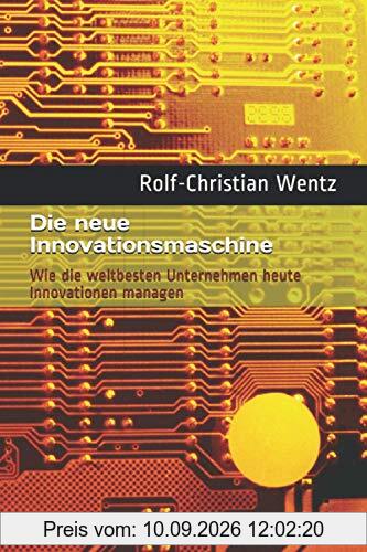 Die neue Innovationsmaschine: Wie die weltbesten Unternehmen heute Innovationen managen