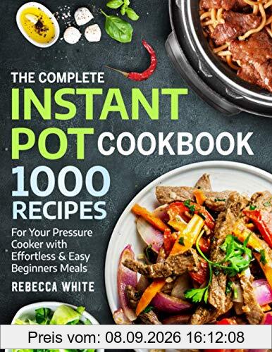 The Complete Instant Pot Cookbook 1000 Recipes: For Your Pressure Cooker With Effortless And Easy Beginners Meals