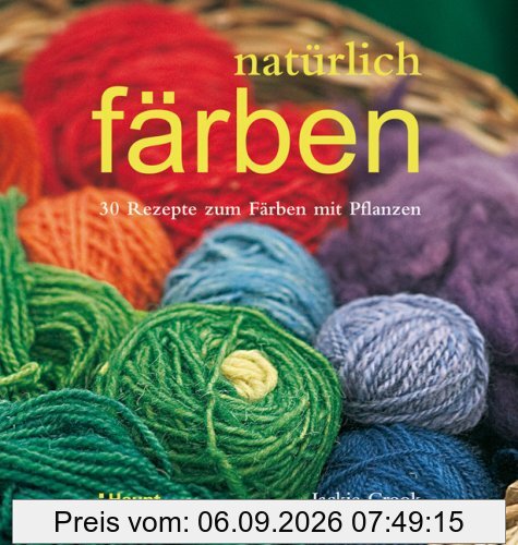 natürlich färben: 30 Rezepte zum Färben mit Pflanzen
