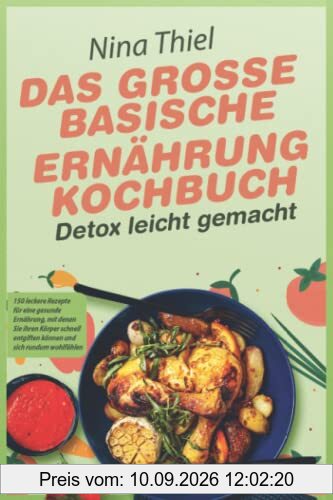 DAS GROSSE BASISCHE ERNÄHRUNG KOCHBUCH – Detox leicht gemacht: 150 leckere Rezepte für eine gesunde Ernährung, mit denen Sie ihren Körper schnell entgiften können und sich rundum wohlfühlen