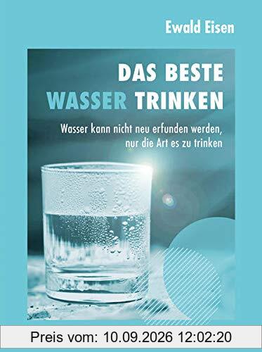 Das beste Wasser trinken: Wasser kann nicht neu erfunden werden, nur die Art es zu trinken