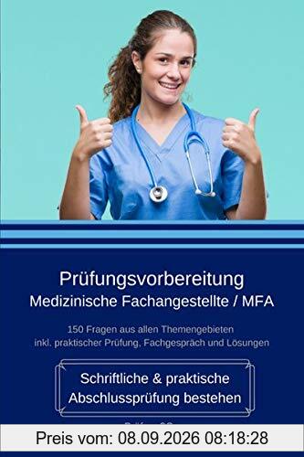 Prüfungsvorbereitung Medizinische Fachangestellte / MFA - Schriftliche & praktische Abschlussprüfung bestehen: 150 Fragen aus allen Themengebieten inkl. praktischer Prüfung, Fachgespräch und Lösungen