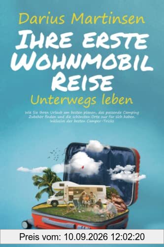 Ihre erste Wohnmobil-Reise – Unterwegs leben: Wie Sie Ihren Urlaub am besten planen, das passende Camping Zubehör finden und die schönsten Orte nur für sich haben. Inklusive der besten Camper-Tricks