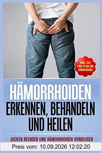 Hämorrhoiden erkennen, behandeln und heilen: Jucken beenden und Hämorrhoiden vorbeugen (Inkl. 365 Tage Plan zur Vorbeugung)