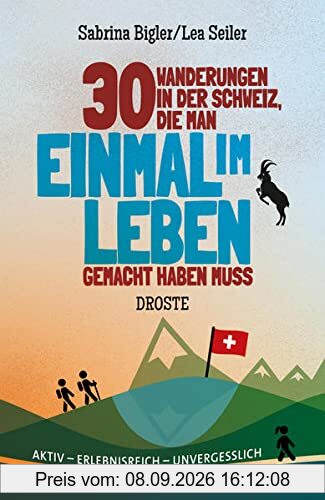 30 Wanderungen in der Schweiz, die man einmal im Leben gemacht haben muss: Aktiv - erlebnisreich - unvergesslich