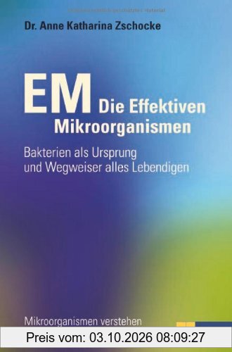 EM - Die Effektiven Mikroorganismen: Bakterien als Ursprung und Wegweiser alles Lebendigen