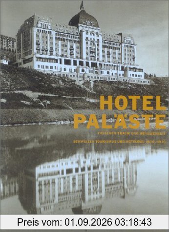 Hotelpaläste zwischen Traum und Wirklichkeit: Schweizer Tourismus und Hotelbau 1830-1920