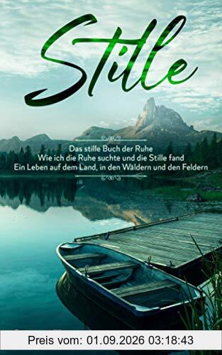 Stille. Das stille Buch der Ruhe. Wie ich die Ruhe suchte und die Stille fand. Ein Leben auf dem Land, in den Wäldern und den Feldern
