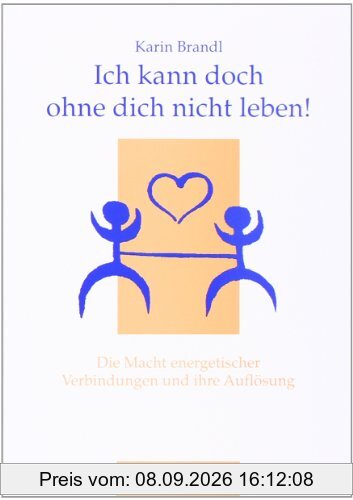 Ich kann doch ohne dich nicht leben!: Die Macht energetischer Verbindungen und ihre Auflösung