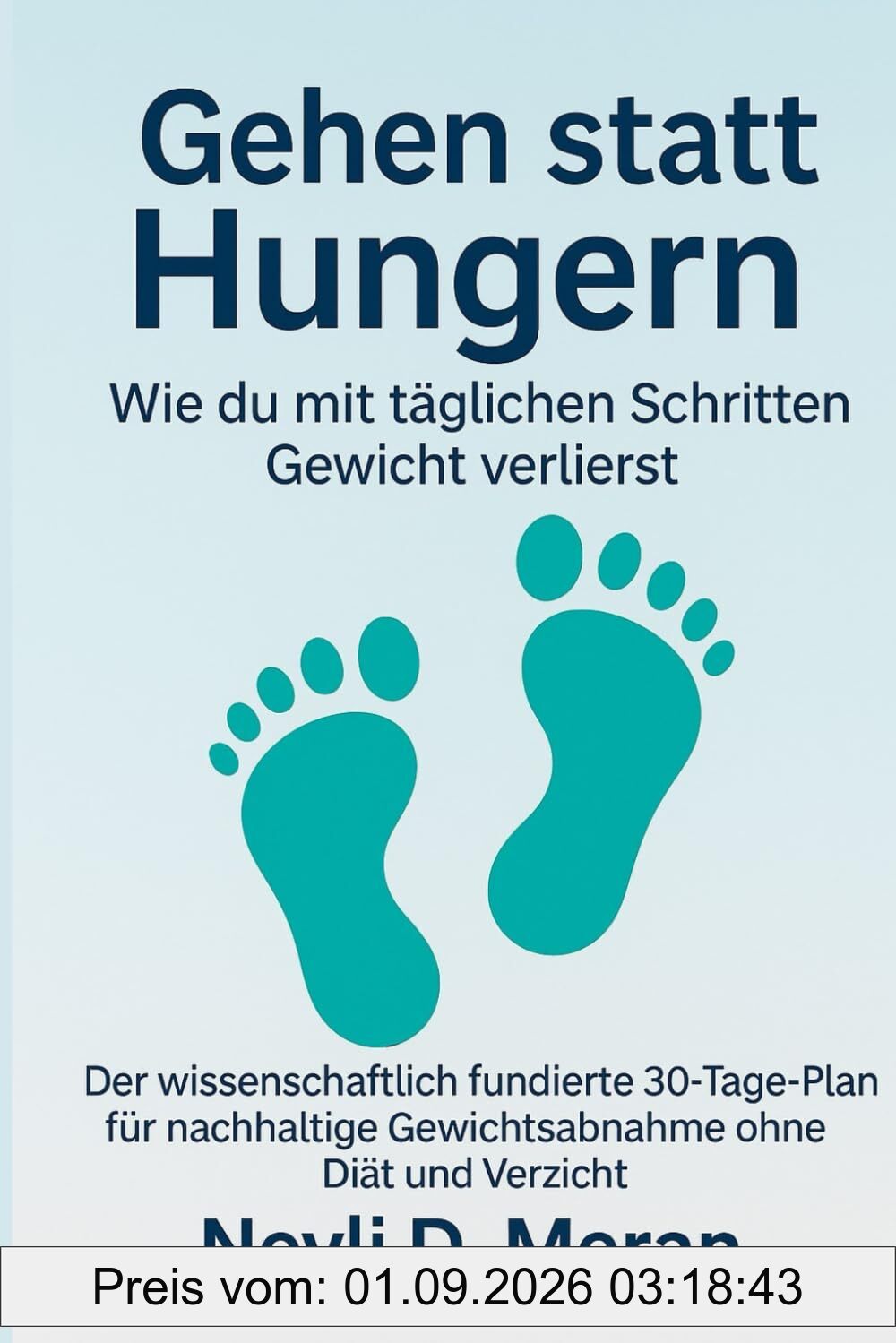Gehen statt Hungern: Wie du mit täglichen Schritten Gewicht verlierst: Der wissenschaftlich fundierte 30-Tage-Plan für nachhaltige Gewichtsabnahme ohne Diät und Verzicht